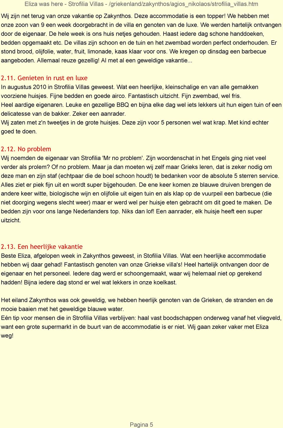 De villas zijn schoon en de tuin en het zwembad worden perfect onderhouden. Er stond brood, olijfolie, water, fruit, limonade, kaas klaar voor ons. We kregen op dinsdag een barbecue aangeboden.