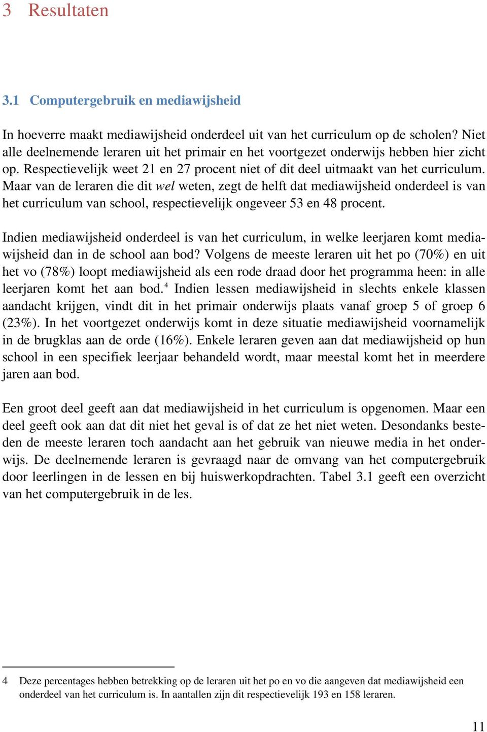 Maar van de leraren die dit wel weten, zegt de helft dat mediawijsheid onderdeel is van het curriculum van school, respectievelijk ongeveer 53 en 48 procent.