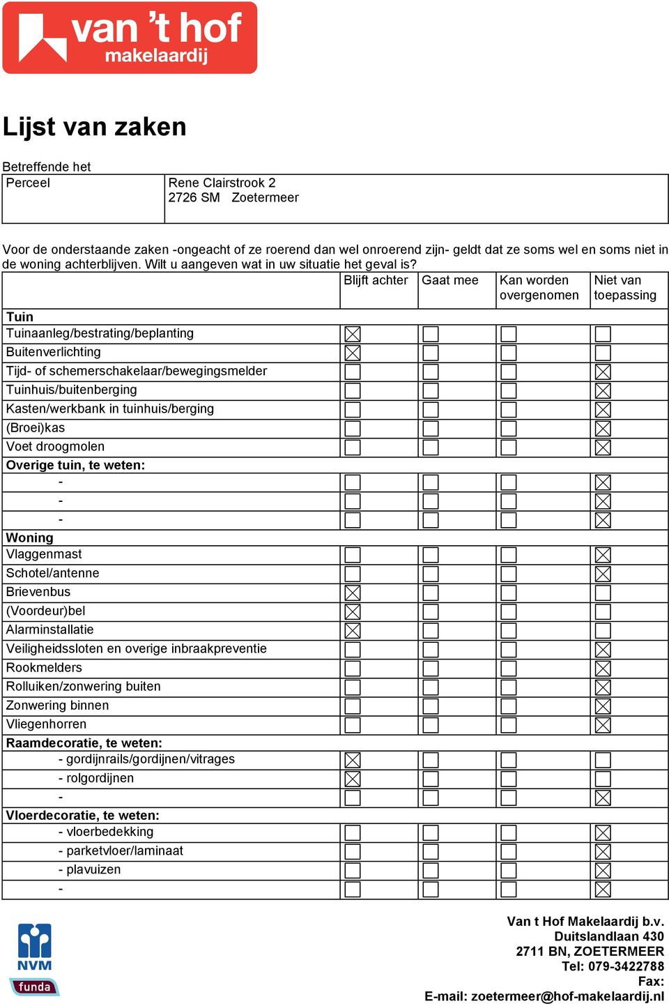 Blijft achter Gaat mee Tuin Tuinaanleg/bestrating/beplanting Buitenverlichting Tijd of schemerschakelaar/bewegingsmelder Tuinhuis/buitenberging Kasten/werkbank in tuinhuis/berging (Broei)kas Voet