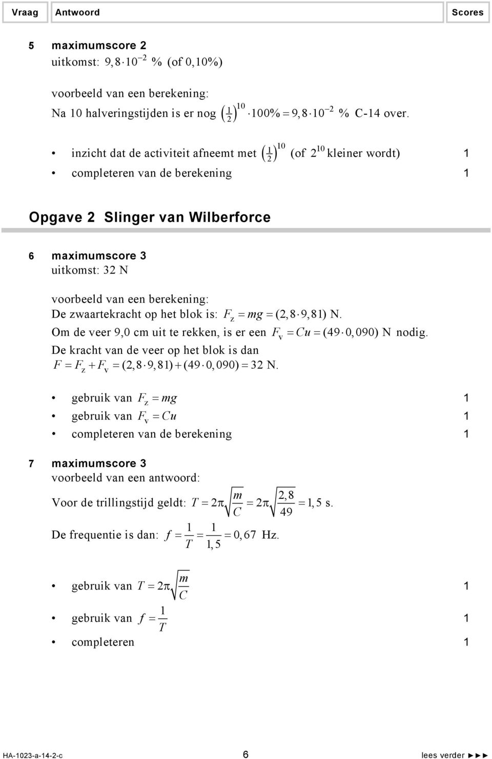 Om de veer 9,0 cm uit te rekken, is er een Fv = Cu = (49 0,090) N nodig. De kracht van de veer op het blok is dan F = Fz + Fv = (,8 9,8) + (49 0,090) = 3 N.