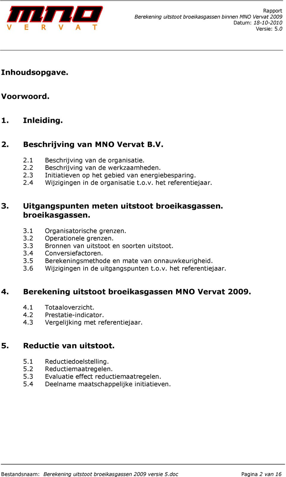 3.4 Conversiefactoren. 3.5 Berekeningsmethode en mate van onnauwkeurigheid. 3.6 Wijzigingen in de uitgangspunten t.o.v. het referentiejaar. 4. Berekening uitstoot broeikasgassen MNO Vervat 2009. 4.1 Totaaloverzicht.