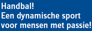 Handbal een dynamische sport voor mensen met passie! Handbal, een teamsport voor iedereen! Handbal is een flitsende sport voor meiden en jongens die van actie houden!