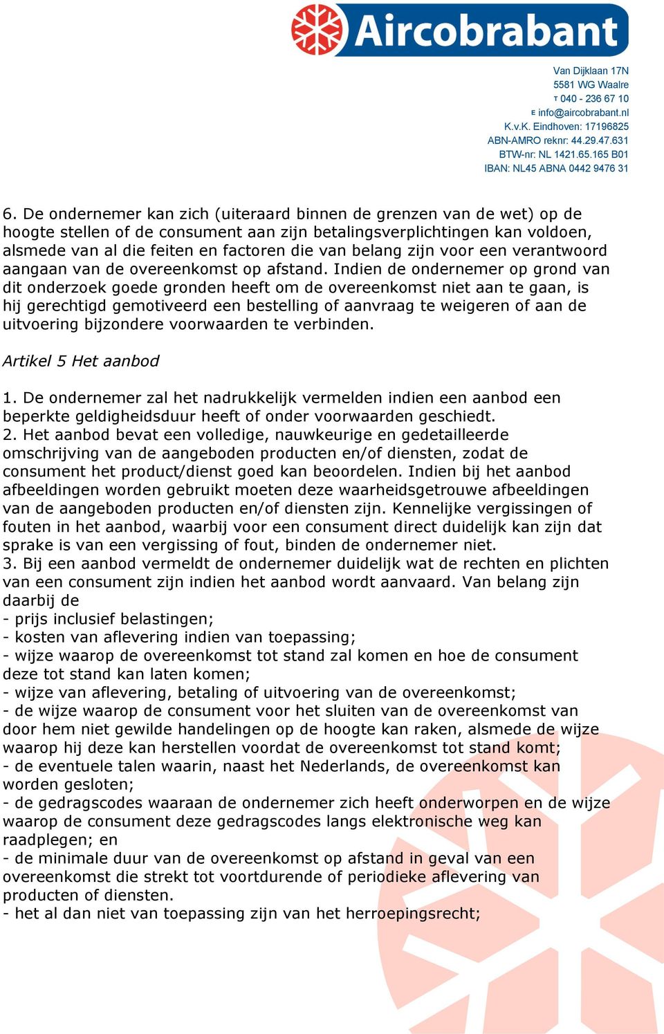 Indien de ondernemer op grond van dit onderzoek goede gronden heeft om de overeenkomst niet aan te gaan, is hij gerechtigd gemotiveerd een bestelling of aanvraag te weigeren of aan de uitvoering