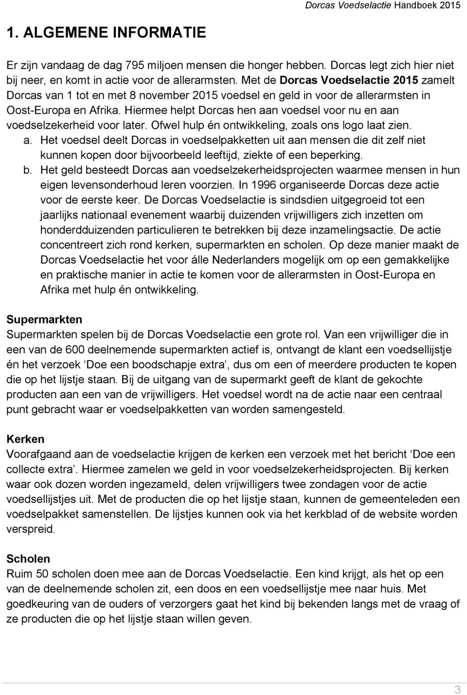 Hiermee helpt Dorcas hen aan voedsel voor nu en aan voedselzekerheid voor later. Ofwel hulp én ontwikkeling, zoals ons logo laat zien. a. Het voedsel deelt Dorcas in voedselpakketten uit aan mensen die dit zelf niet kunnen kopen door bijvoorbeeld leeftijd, ziekte of een beperking.