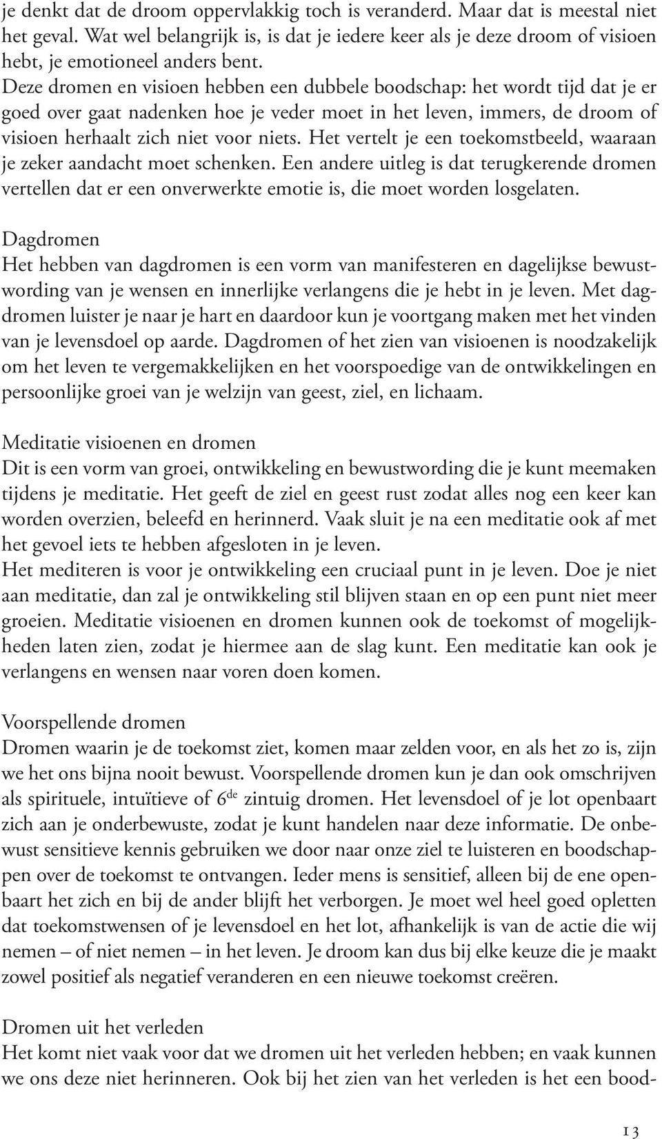 Het vertelt je een toekomstbeeld, waaraan je zeker aandacht moet schenken. Een andere uitleg is dat terugkerende dromen vertellen dat er een onverwerkte emotie is, die moet worden losgelaten.