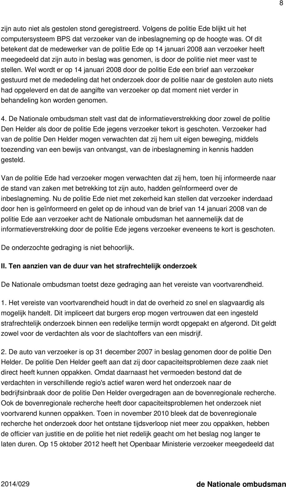 Wel wordt er op 14 januari 2008 door de politie Ede een brief aan verzoeker gestuurd met de mededeling dat het onderzoek door de politie naar de gestolen auto niets had opgeleverd en dat de aangifte