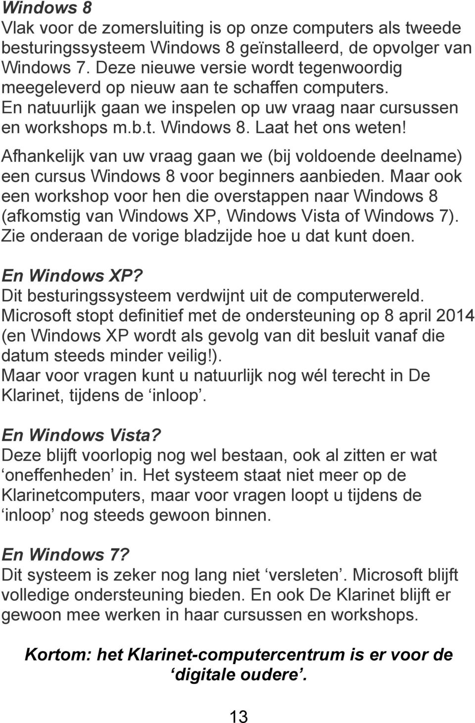 Afhankelijk van uw vraag gaan we (bij voldoende deelname) een cursus Windows 8 voor beginners aanbieden.