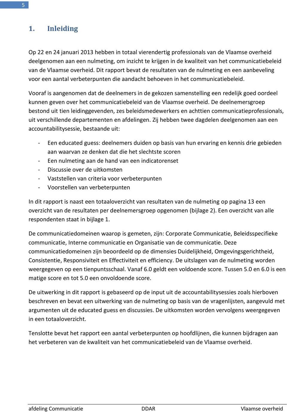 Vooraf is aangenomen dat de deelnemers in de gekozen samenstelling een redelijk goed oordeel kunnen geven over het communicatiebeleid van de Vlaamse overheid.