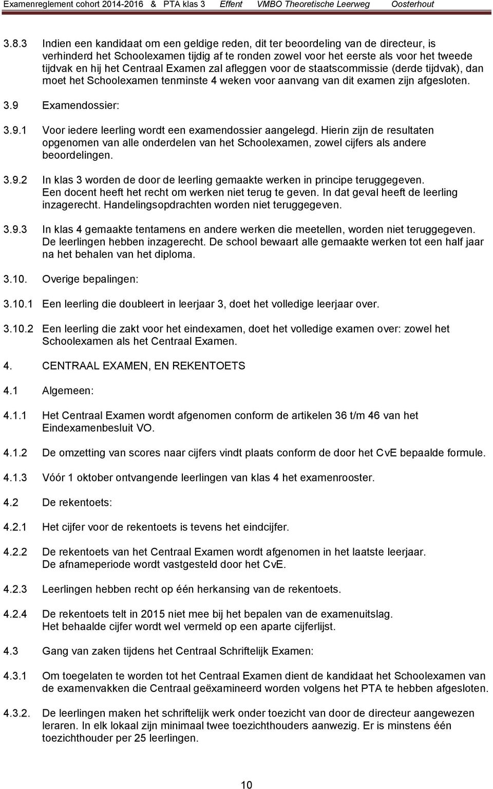 Examendossier: 3.9. Voor iedere leerling wordt een examendossier aangelegd. Hierin zijn de resultaten opgenomen van alle onderdelen van het Schoolexamen, zowel cijfers als andere beoordelingen. 3.9.2 In klas 3 worden de door de leerling gemaakte werken in principe teruggegeven.