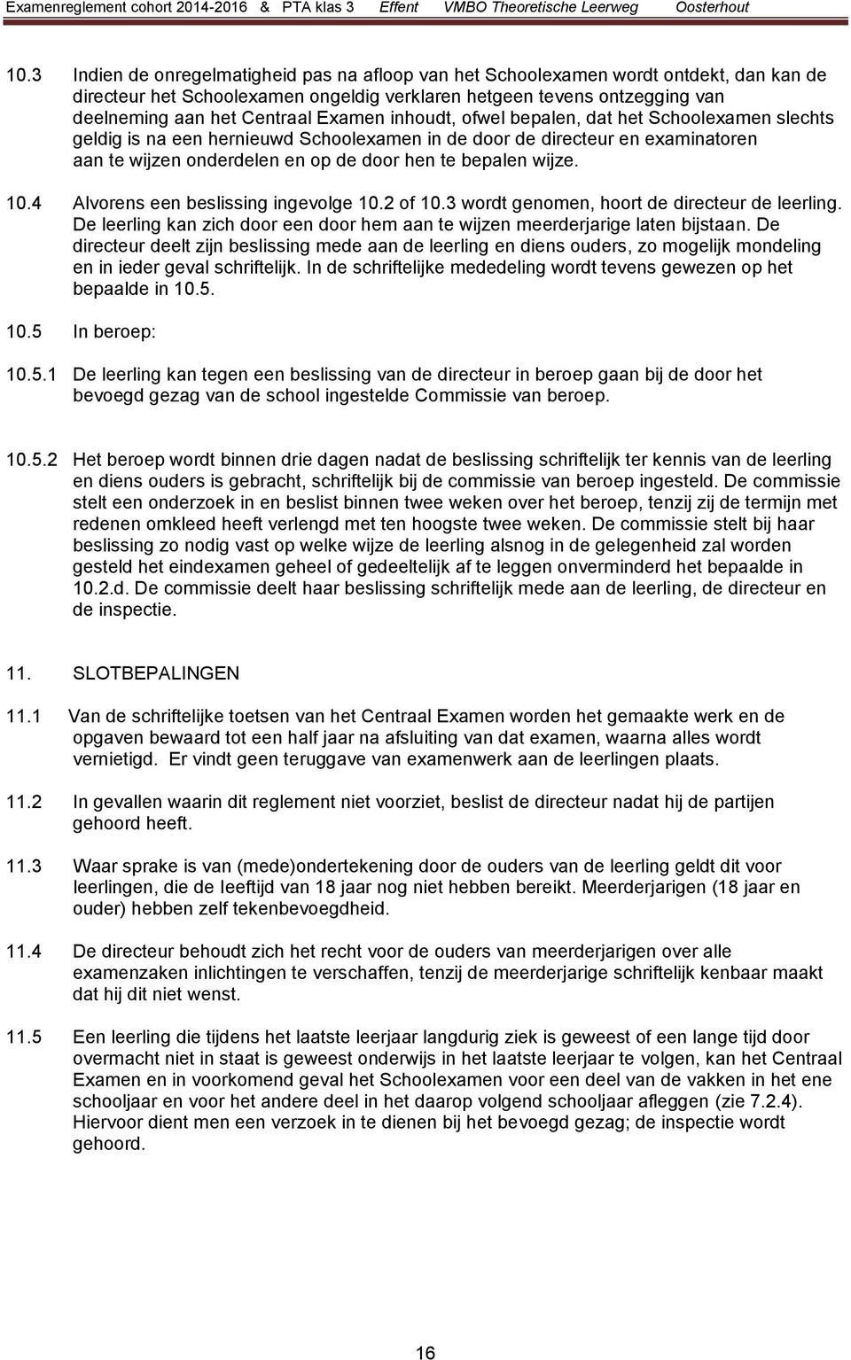 0.4 Alvorens een beslissing ingevolge 0.2 of 0.3 wordt genomen, hoort de directeur de leerling. De leerling kan zich door een door hem aan te wijzen meerderjarige laten bijstaan.