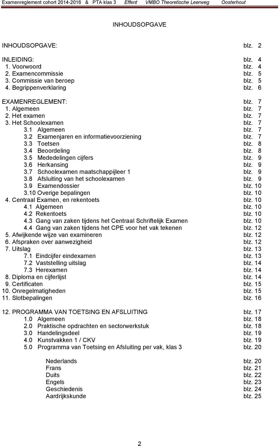 6 Herkansing blz. 9 3.7 Schoolexamen maatschappijleer blz. 9 3.8 Afsluiting van het schoolexamen blz. 9 3.9 Examendossier blz. 0 3.0 Overige bepalingen blz. 0 4. Centraal Examen, en rekentoets blz.