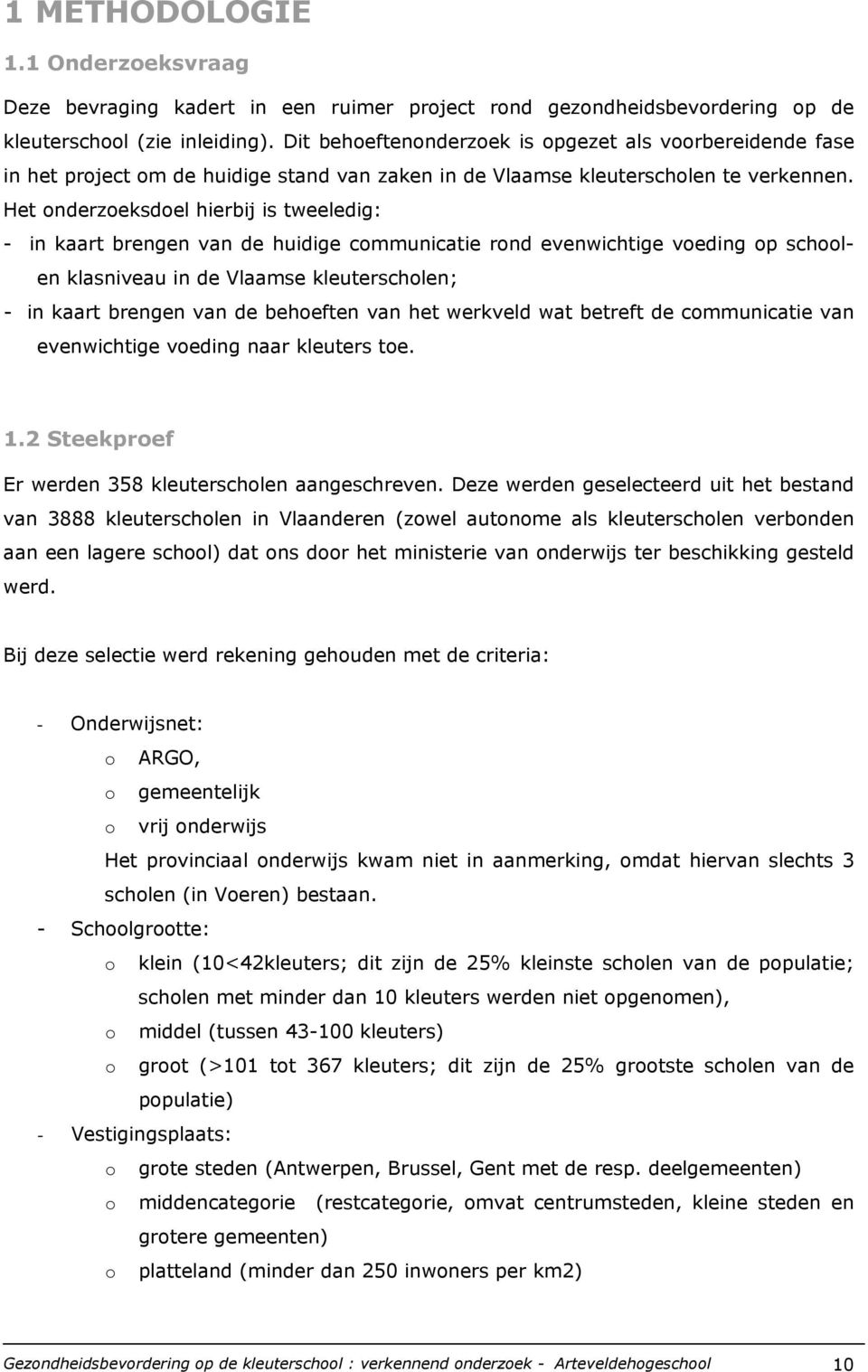 Het onderzoeksdoel hierbij is tweeledig: - in kaart brengen van de huidige communicatie rond evenwichtige voeding op schoolen klasniveau in de Vlaamse kleuterscholen; - in kaart brengen van de
