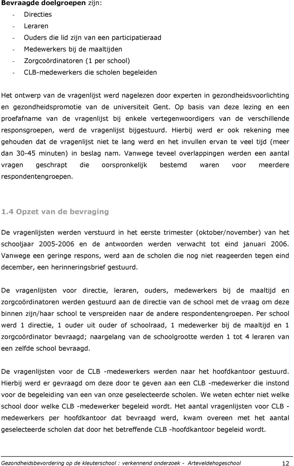 Op basis van deze lezing en een proefafname van de vragenlijst bij enkele vertegenwoordigers van de verschillende responsgroepen, werd de vragenlijst bijgestuurd.