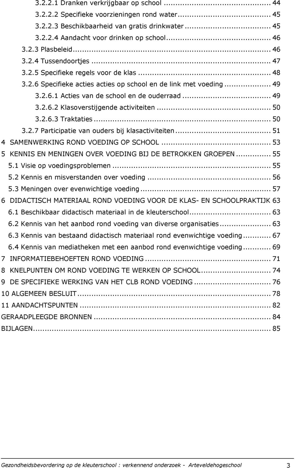 .. 50 3.2.6.3 Traktaties... 50 3.2.7 Participatie van ouders bij klasactiviteiten... 51 4 SAMENWERKING ROND VOEDING OP SCHOOL... 53 5 KENNIS EN MENINGEN OVER VOEDING BIJ DE BETROKKEN GROEPEN... 55 5.
