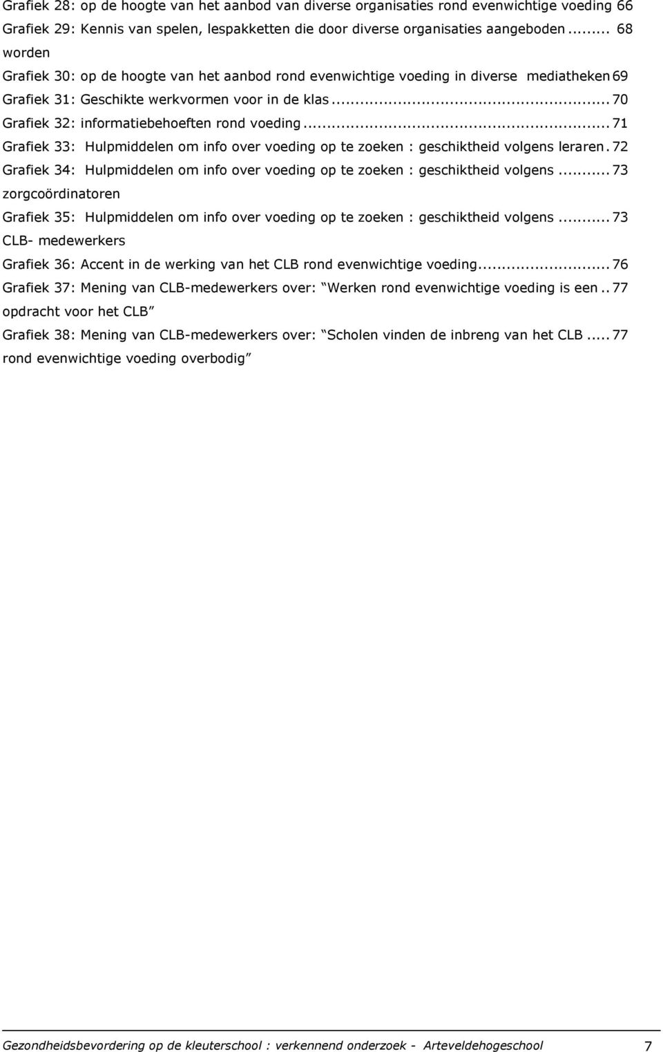 ..70 Grafiek 32: informatiebehoeften rond voeding...71 Grafiek 33: Hulpmiddelen om info over voeding op te zoeken : geschiktheid volgens leraren.