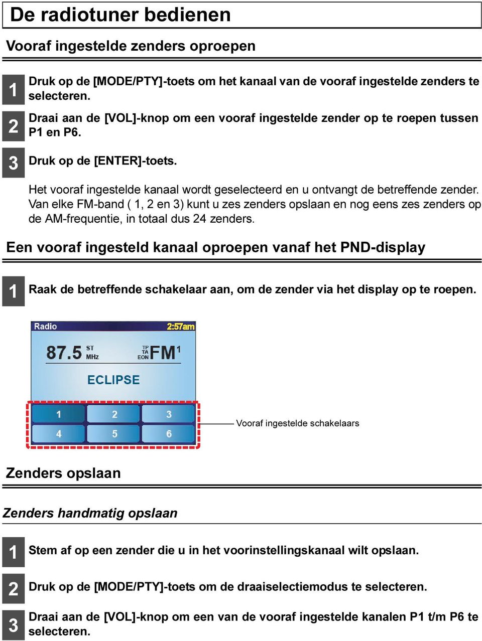 Van elke FM-band (, en 3) kunt u zes zenders opslaan en nog eens zes zenders op de AM-frequentie, in totaal dus 4 zenders.