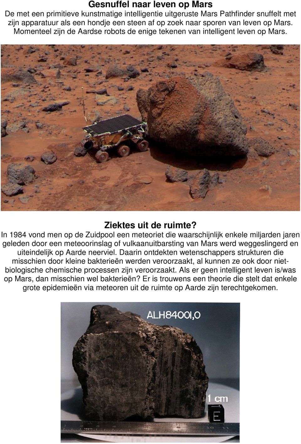 In 1984 vond men op de Zuidpool een meteoriet die waarschijnlijk enkele miljarden jaren geleden door een meteoorinslag of vulkaanuitbarsting van Mars werd weggeslingerd en uiteindelijk op Aarde
