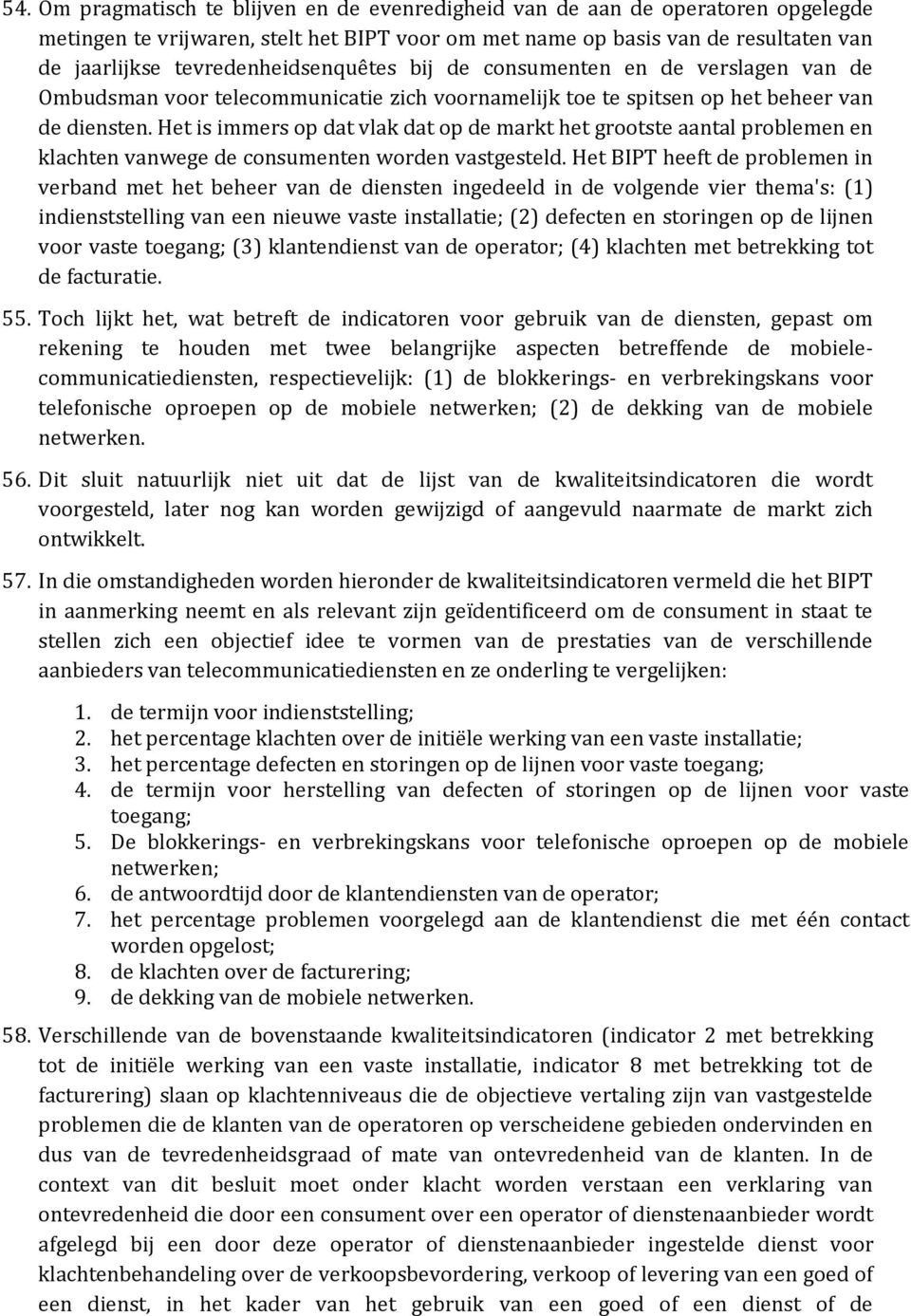 Het is immers op dat vlak dat op de markt het grootste aantal problemen en klachten vanwege de consumenten worden vastgesteld.