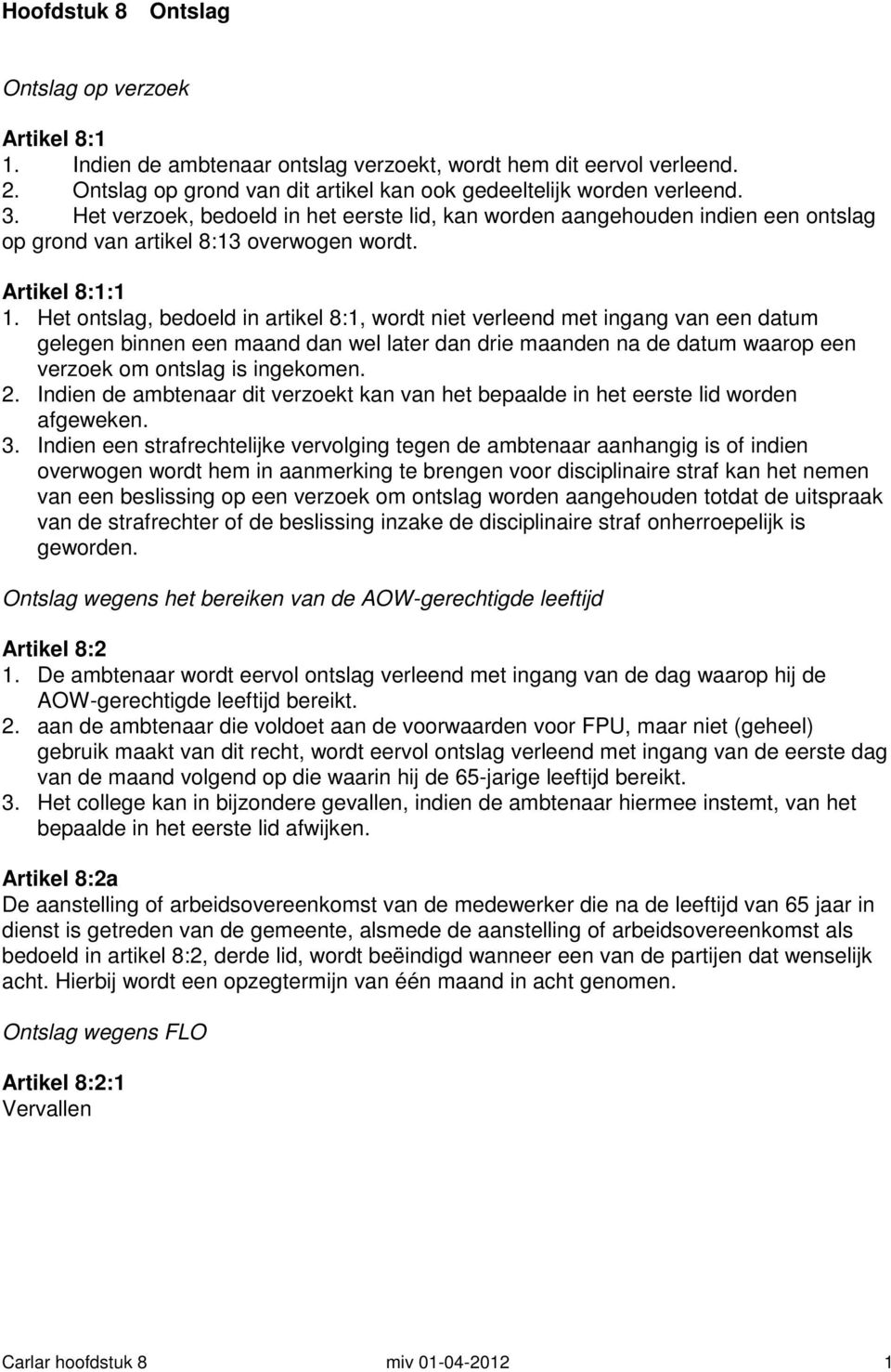 Het ontslag, bedoeld in artikel 8:1, wordt niet verleend met ingang van een datum gelegen binnen een maand dan wel later dan drie maanden na de datum waarop een verzoek om ontslag is ingekomen. 2.