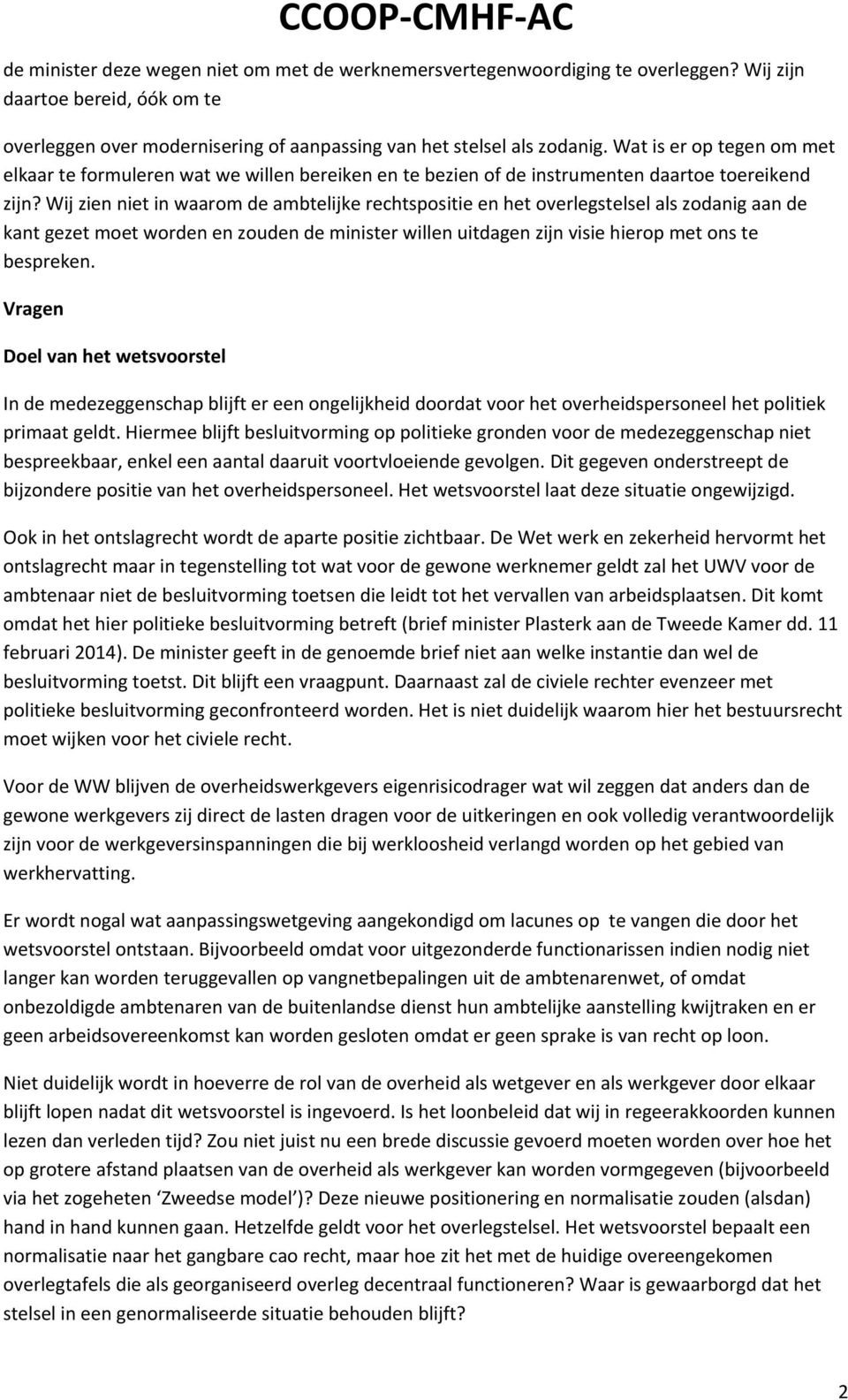 Wij zien niet in waarom de ambtelijke rechtspositie en het overlegstelsel als zodanig aan de kant gezet moet worden en zouden de minister willen uitdagen zijn visie hierop met ons te bespreken.