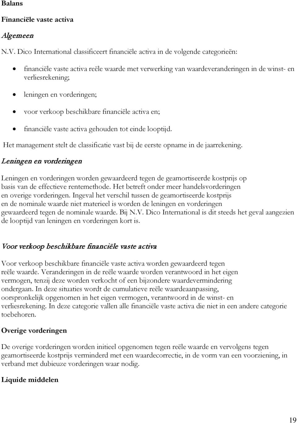 vorderingen; voor verkoop beschikbare financiële activa en; financiële vaste activa gehouden tot einde looptijd. Het management stelt de classificatie vast bij de eerste opname in de jaarrekening.