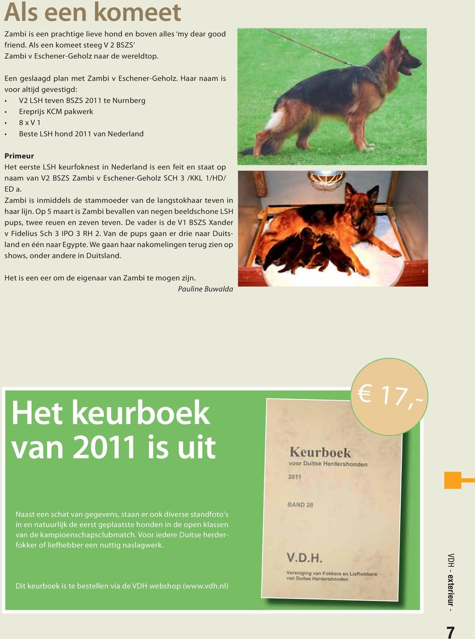 Haar naam is voor altijd gevestigd: V2 LSH teven BSZS 2011 te Nurnberg Ereprijs KCM pakwerk 8 x V 1 Beste LSH hond 2011 van Nederland Primeur Het eerste LSH keurfoknest in Nederland is een feit en