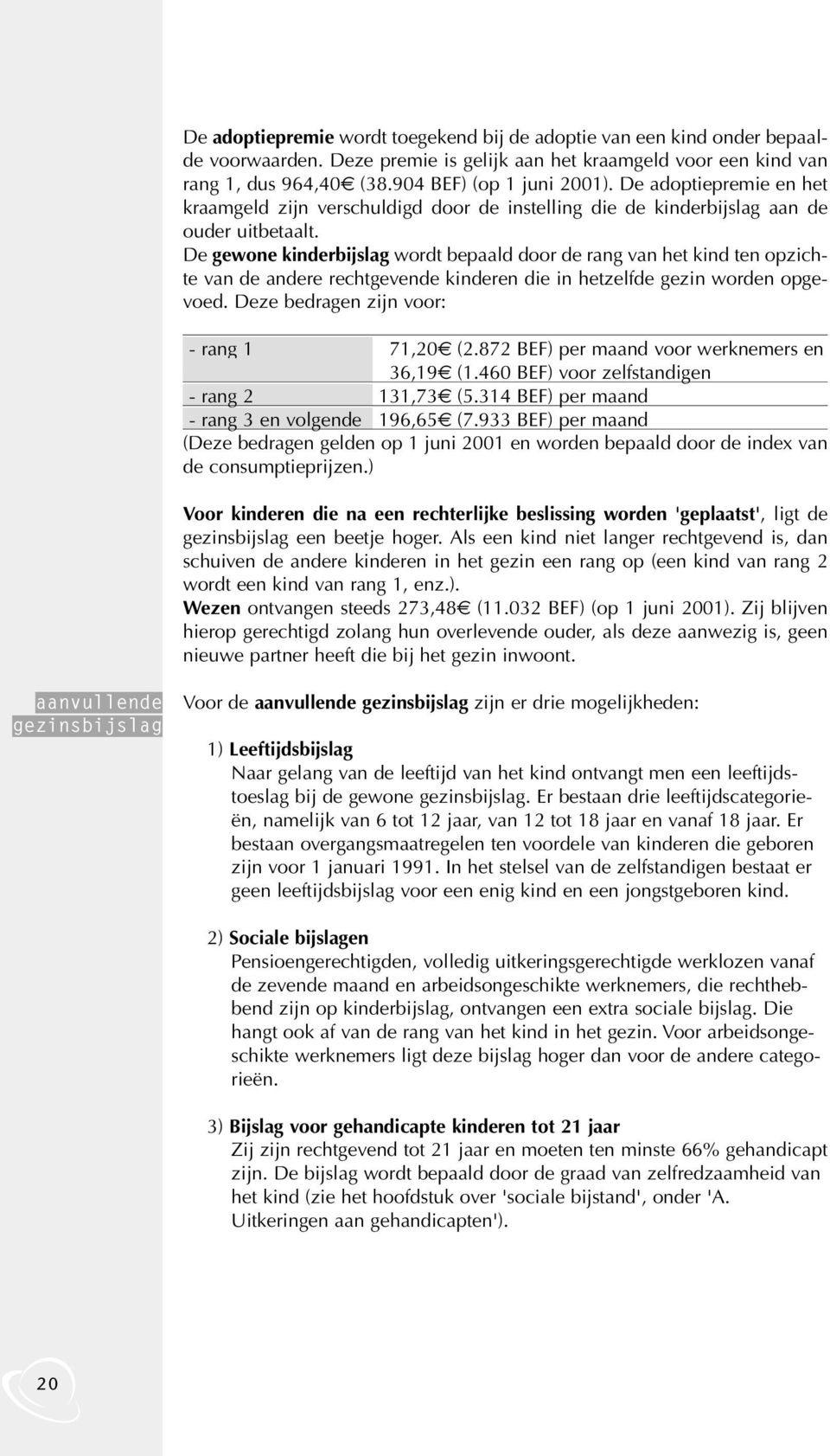 De gewone kinderbijslag wordt bepaald door de rang van het kind ten opzichte van de andere rechtgevende kinderen die in hetzelfde gezin worden opgevoed. Deze bedragen zijn voor: - rang 1 71,20 (2.