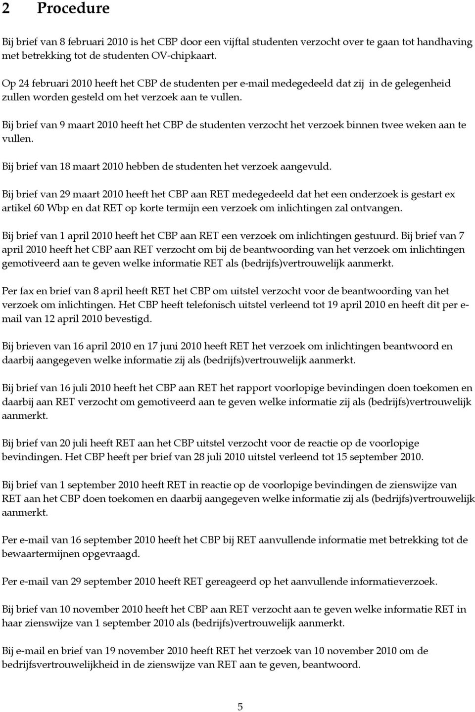 Bij brief van 9 maart 2010 heeft het CBP de studenten verzocht het verzoek binnen twee weken aan te vullen. Bij brief van 18 maart 2010 hebben de studenten het verzoek aangevuld.