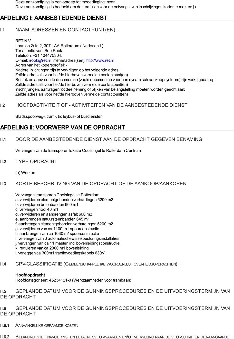 ret.nl Adres van het kopersprofiel: Nadere inlichtingen zijn te verkrijgen op het volgende adres: Zelfde adres als voor het/de hierboven vermelde contactpunt(en) Bestek en aanvullende documenten