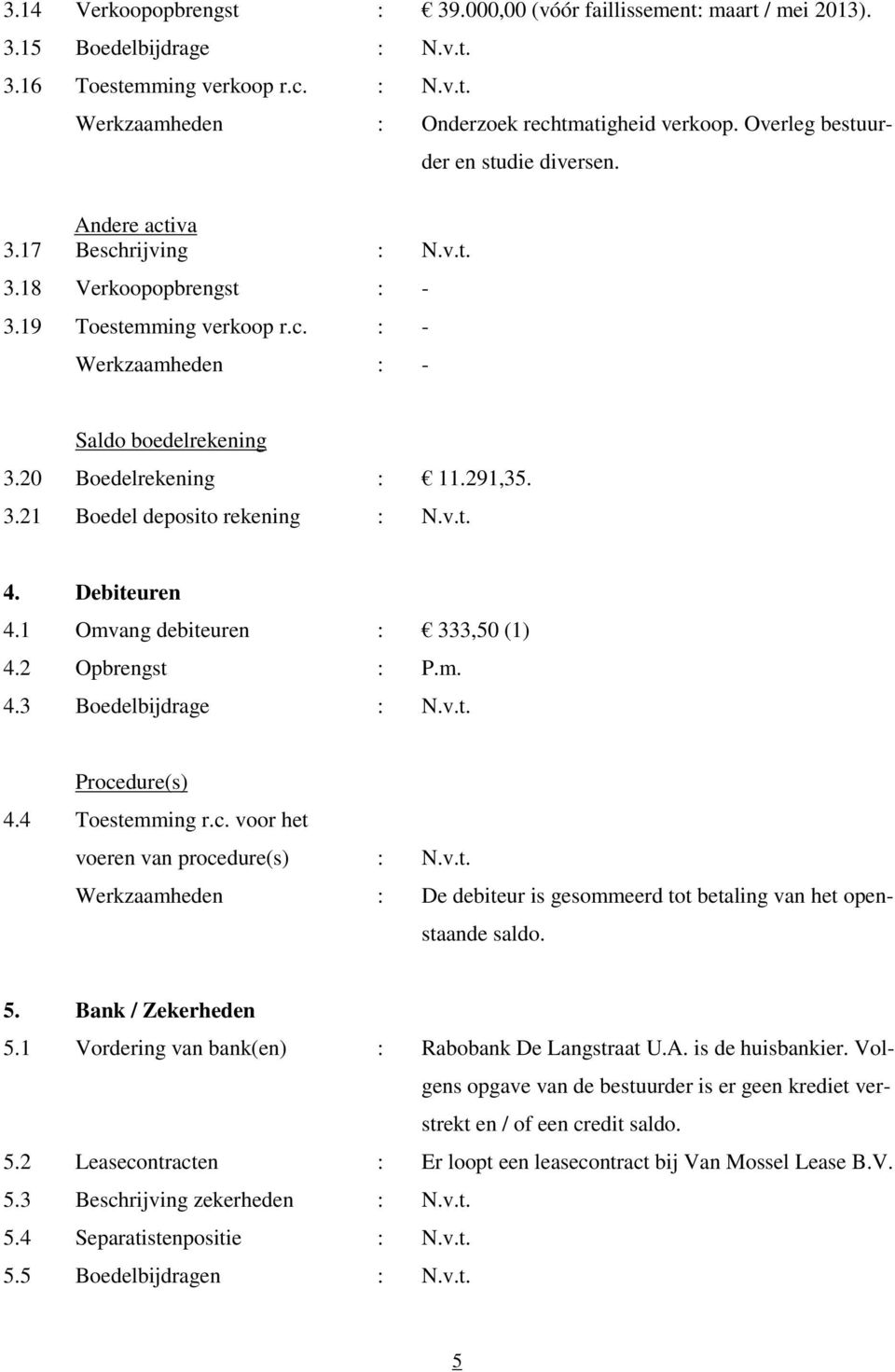 v.t. 4. Debiteuren 4.1 Omvang debiteuren : 333,50 (1) 4.2 Opbrengst : P.m. 4.3 Boedelbijdrage : N.v.t. Procedure(s) 4.4 Toestemming r.c. voor het voeren van procedure(s) : N.v.t. Werkzaamheden : De debiteur is gesommeerd tot betaling van het openstaande saldo.