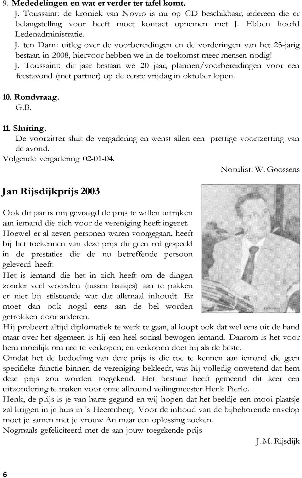 10. Rondvraag. G.B. 11. Sluiting. De voorzitter sluit de vergadering en wenst allen een prettige voortzetting van de avond. Volgende vergadering 02-01-04. Notulist: W.