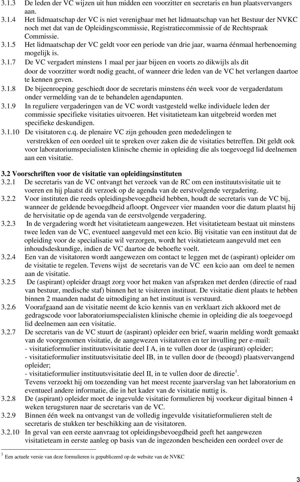 3.1.8 De bijeenroeping geschiedt door de secretaris minstens één week voor de vergaderdatum onder vermelding van de te behandelen agendapunten. 3.1.9 In reguliere vergaderingen van de VC wordt vastgesteld welke individuele leden der commissie specifieke visitaties uitvoeren.