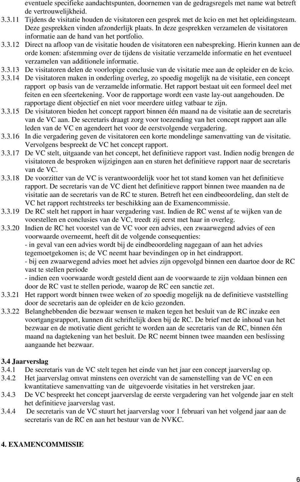 In deze gesprekken verzamelen de visitatoren informatie aan de hand van het portfolio. 3.3.12 Direct na afloop van de visitatie houden de visitatoren een nabespreking.