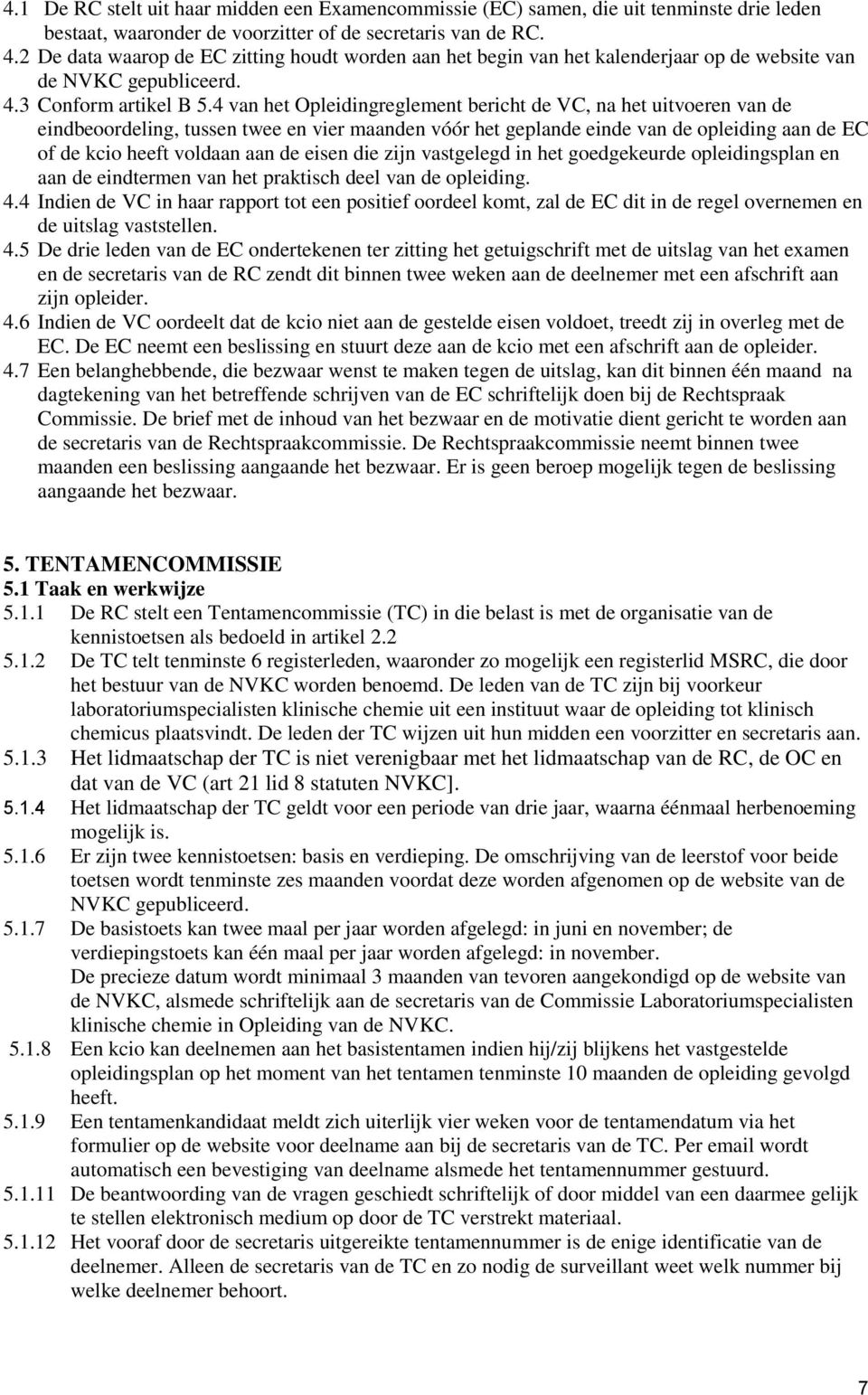 4 van het Opleidingreglement bericht de VC, na het uitvoeren van de eindbeoordeling, tussen twee en vier maanden vóór het geplande einde van de opleiding aan de EC of de kcio heeft voldaan aan de