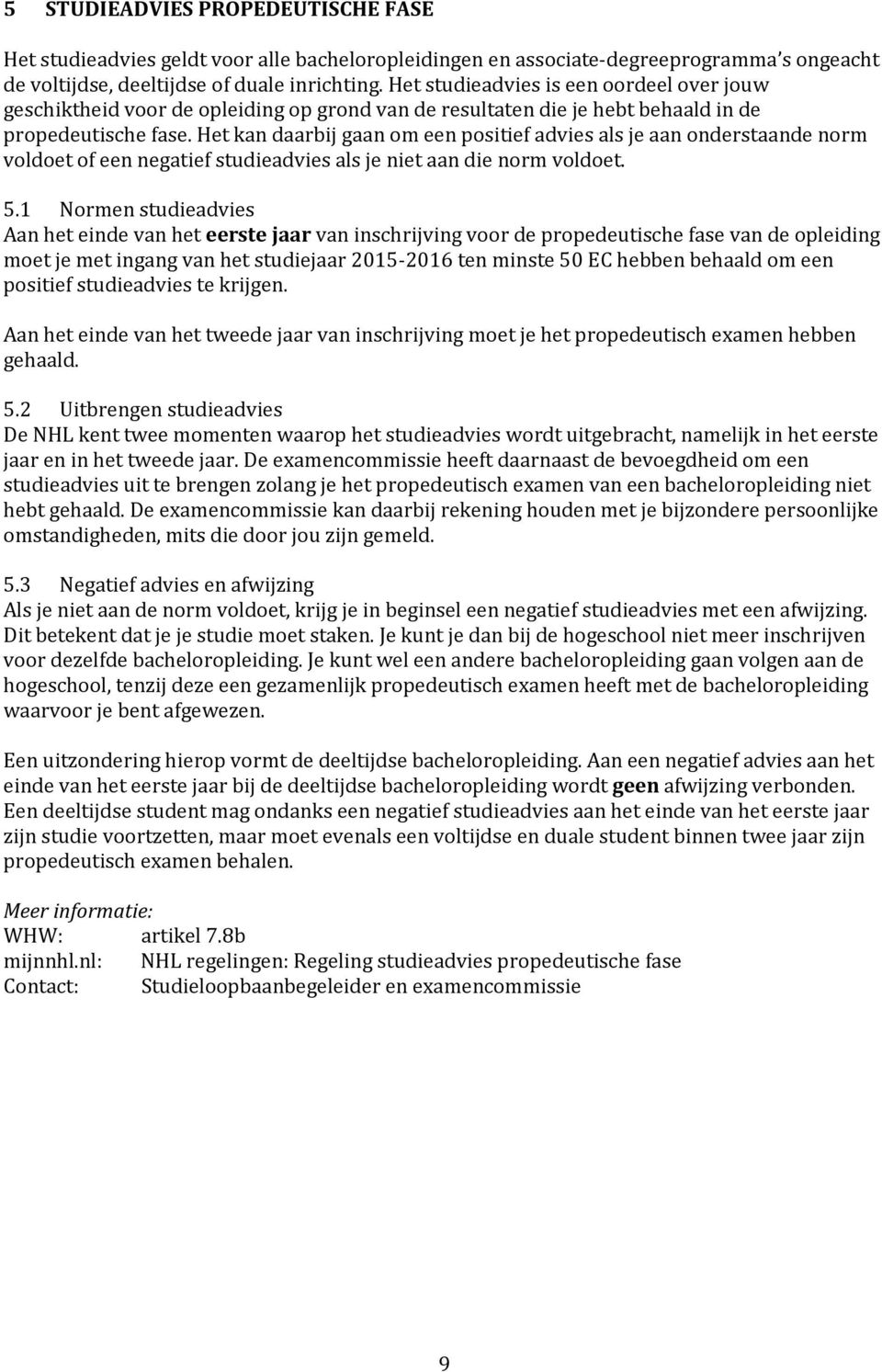 Het kan daarbij gaan om een positief advies als je aan onderstaande norm voldoet of een negatief studieadvies als je niet aan die norm voldoet. 5.