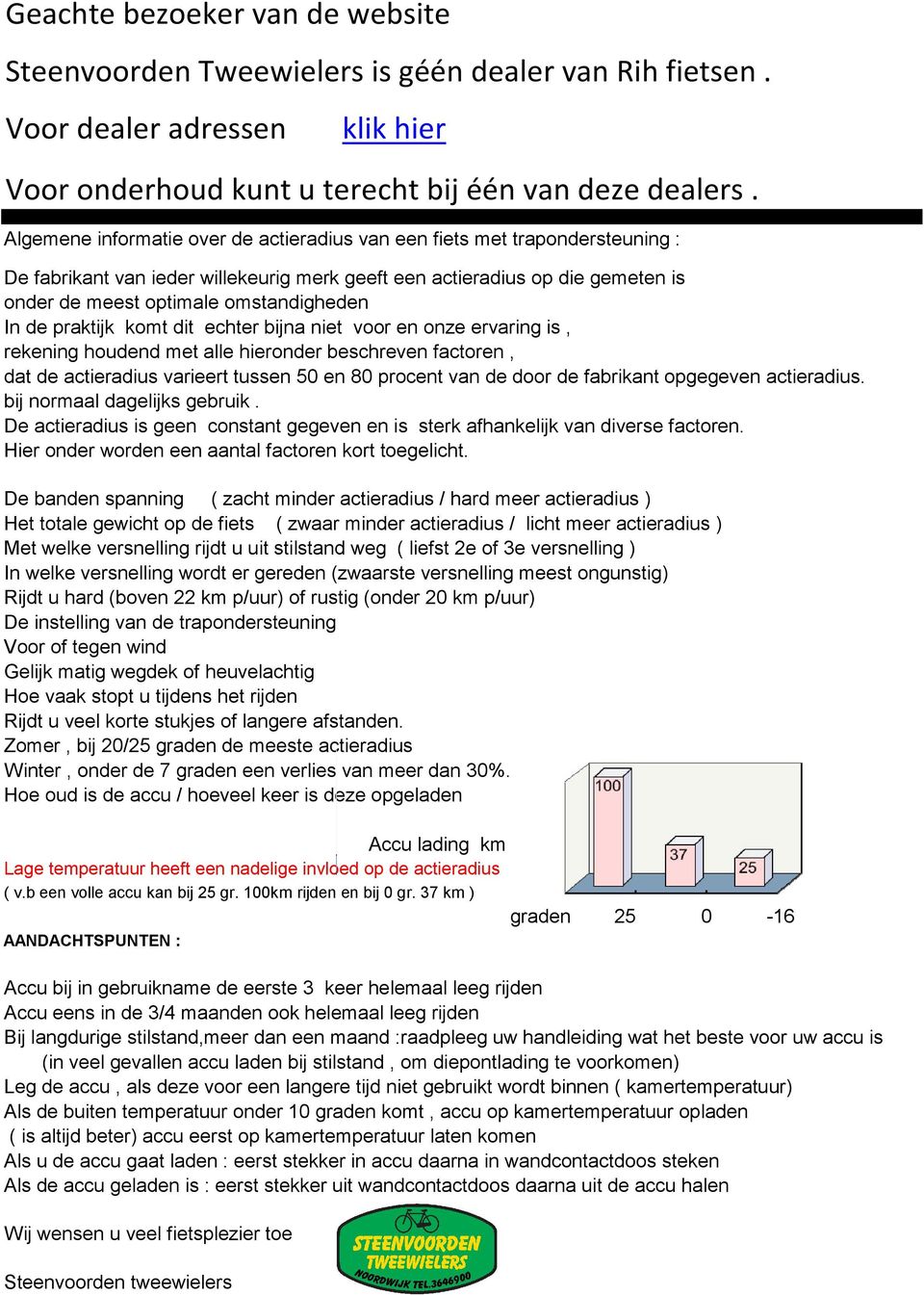 de praktijk komt dit echter bijna niet voor en onze ervaring is, rekening houdend met alle hieronder beschreven factoren, dat de actieradius varieert tussen 50 en 80 procent van de door de fabrikant