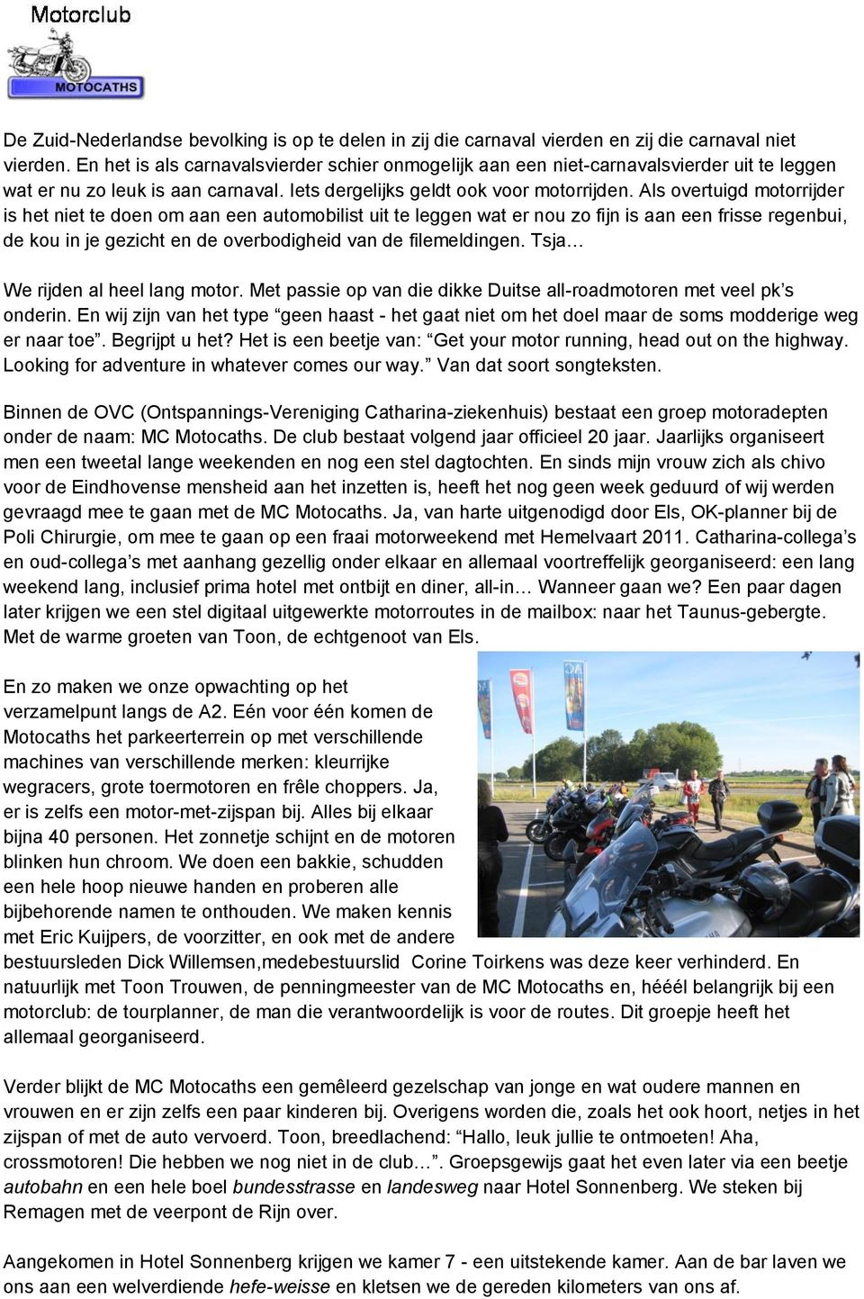 Als overtuigd motorrijder is het niet te doen om aan een automobilist uit te leggen wat er nou zo fijn is aan een frisse regenbui, de kou in je gezicht en de overbodigheid van de filemeldingen.