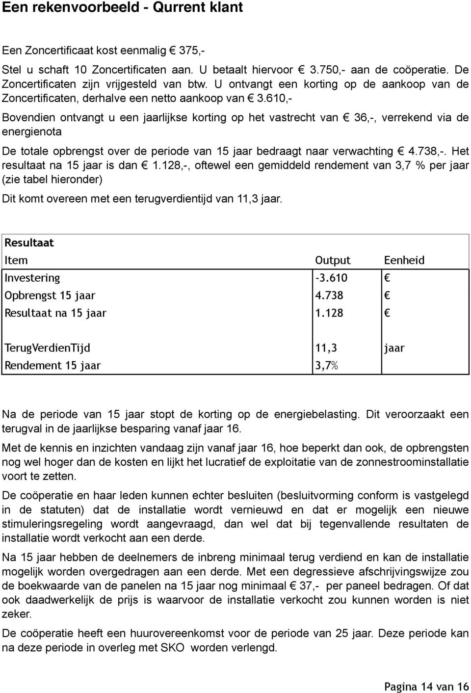 610,- Bovendien ontvangt u een jaarlijkse korting op het vastrecht van 36,-, verrekend via de energienota De totale opbrengst over de periode van 15 jaar bedraagt naar verwachting 4.738,-.