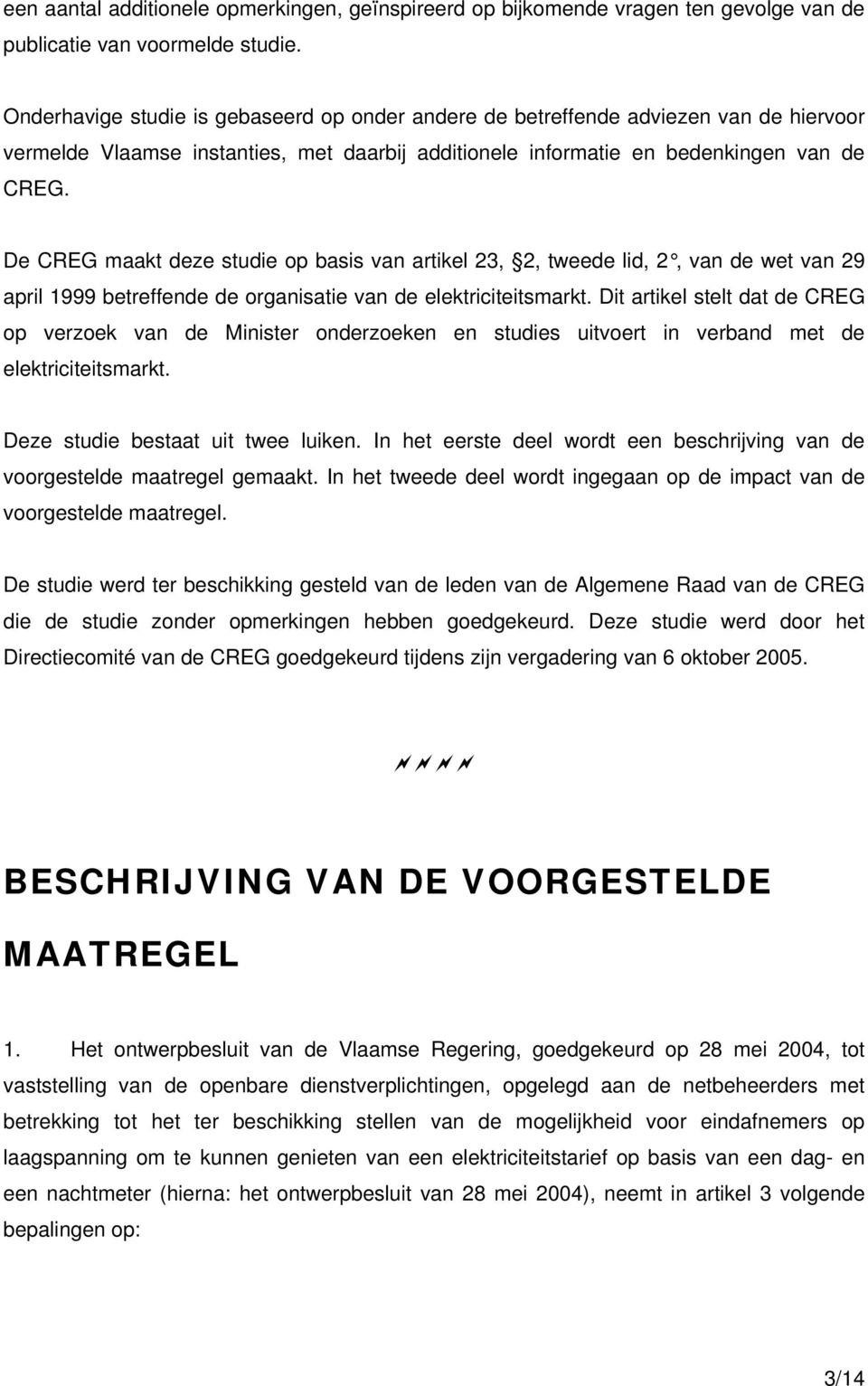 De CREG maakt deze studie op basis van artikel 23, 2, tweede lid, 2, van de wet van 29 april 1999 betreffende de organisatie van de elektriciteitsmarkt.