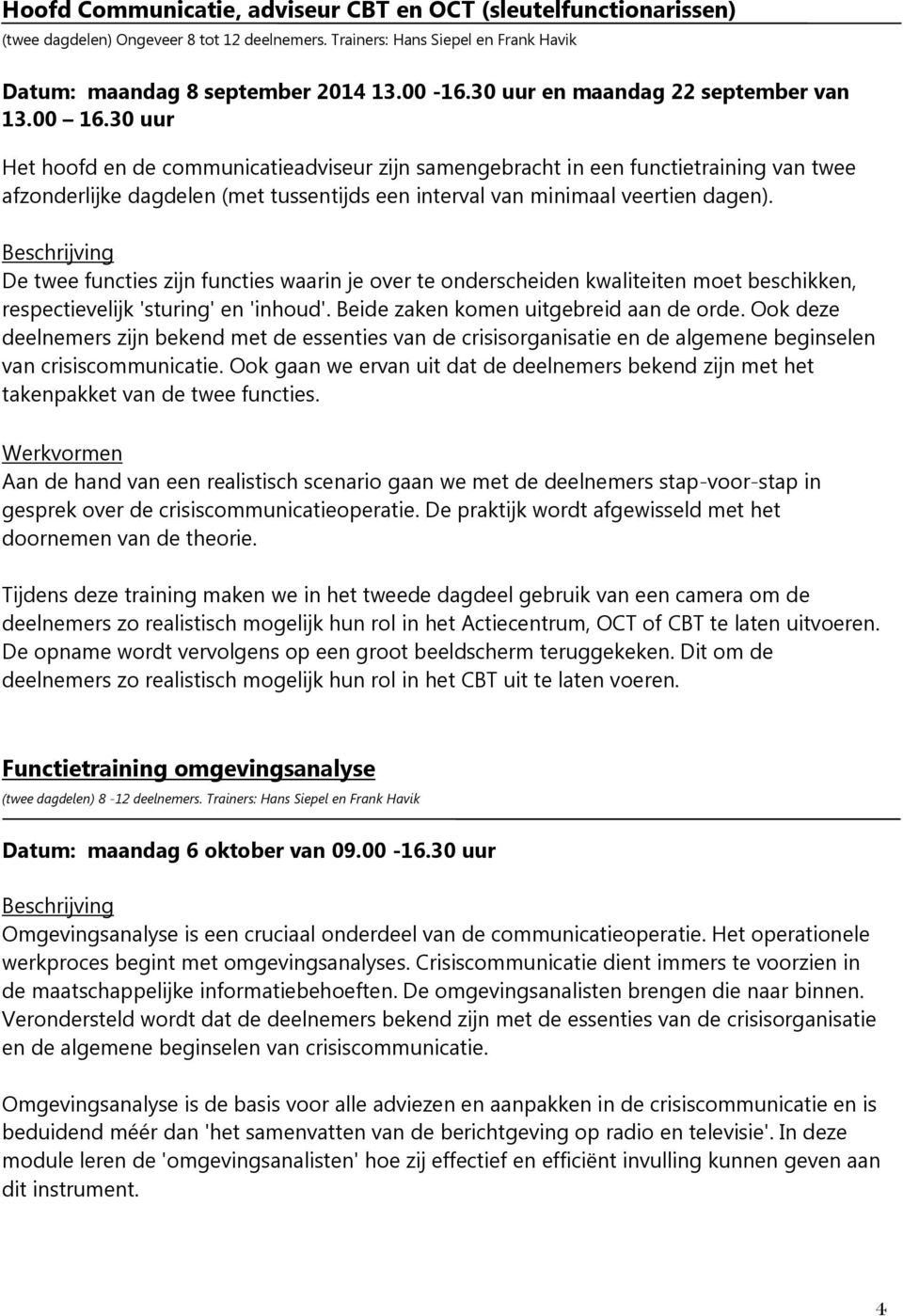 30 uur Het hoofd en de communicatieadviseur zijn samengebracht in een functietraining van twee afzonderlijke dagdelen (met tussentijds een interval van minimaal veertien dagen).