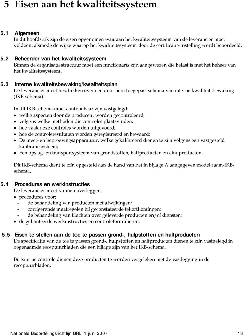 beoordeeld. 5.2 Beheerder van het kwaliteitssysteem Binnen de organisatiestructuur moet een functionaris zijn aangewezen die belast is met het beheer van het kwaliteitssysteem. 5.3 Interne kwaliteitsbewaking/kwaliteitsplan De leverancier moet beschikken over een door hem toegepast schema van interne kwaliteitsbewaking (IKB-schema).