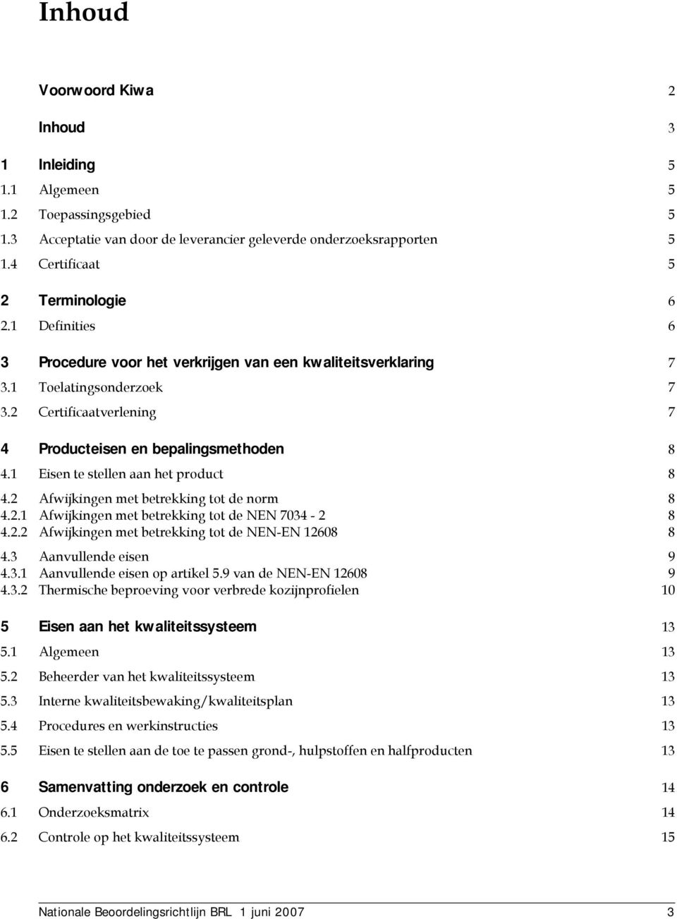 1 Eisen te stellen aan het product 8 4.2 Afwijkingen met betrekking tot de norm 8 4.2.1 Afwijkingen met betrekking tot de NEN 7034-2 8 4.2.2 Afwijkingen met betrekking tot de NEN-EN 12608 8 4.