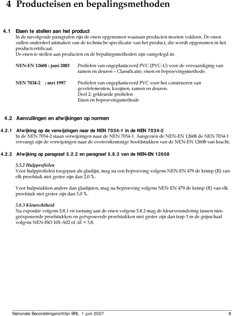 De eisen te stellen aan producten en de bepalingsmethoden zijn vastgelegd in: NEN-EN 12608 : juni 2003 Profielen van ongeplasticeerd PVC (PVC-U) voor de vervaardiging van ramen en deuren