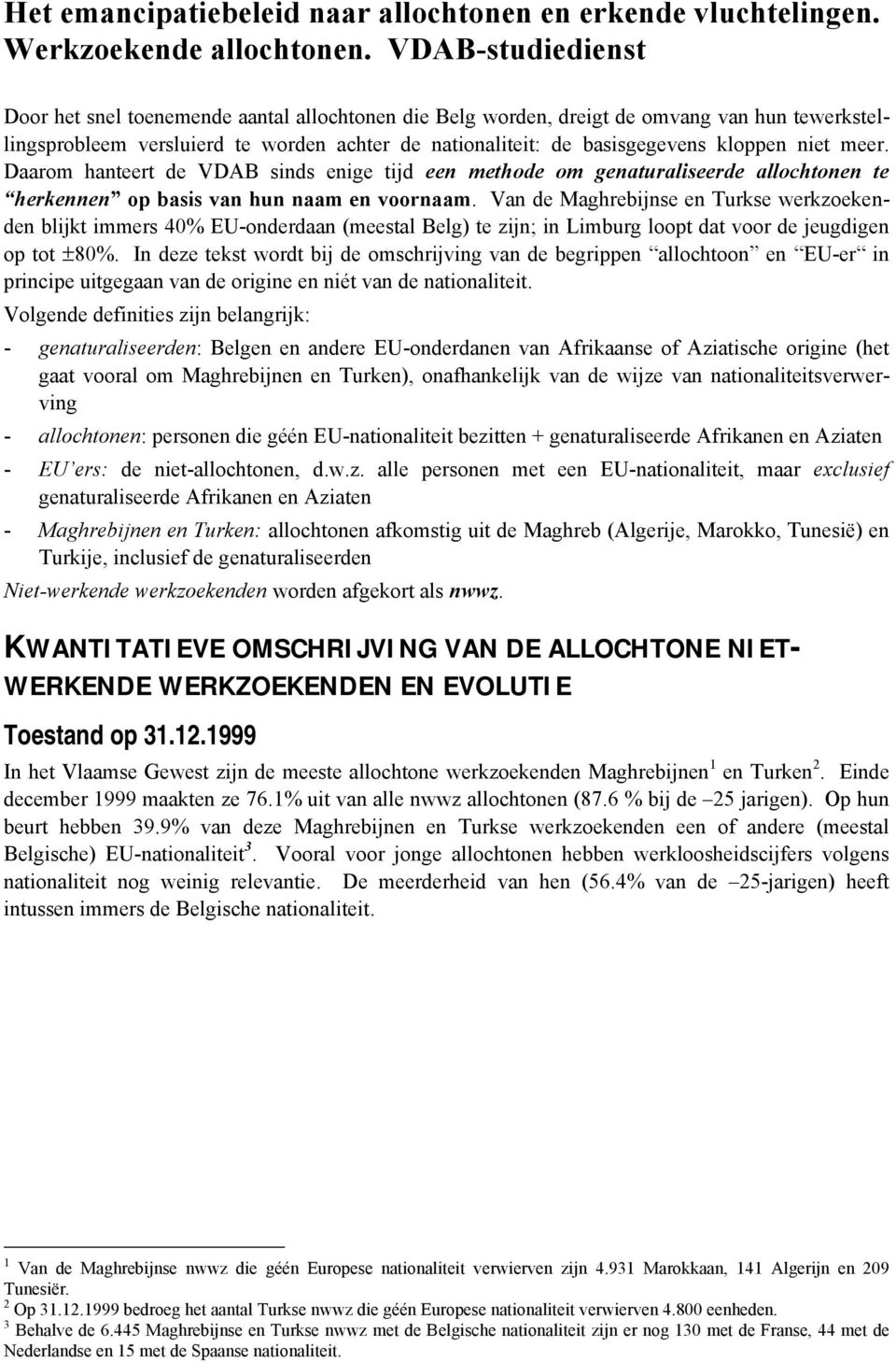 niet meer. Daarom hanteert de VDAB sinds enige tijd een methode om genaturaliseerde allochtonen te herkennen op basis van hun naam en voornaam.