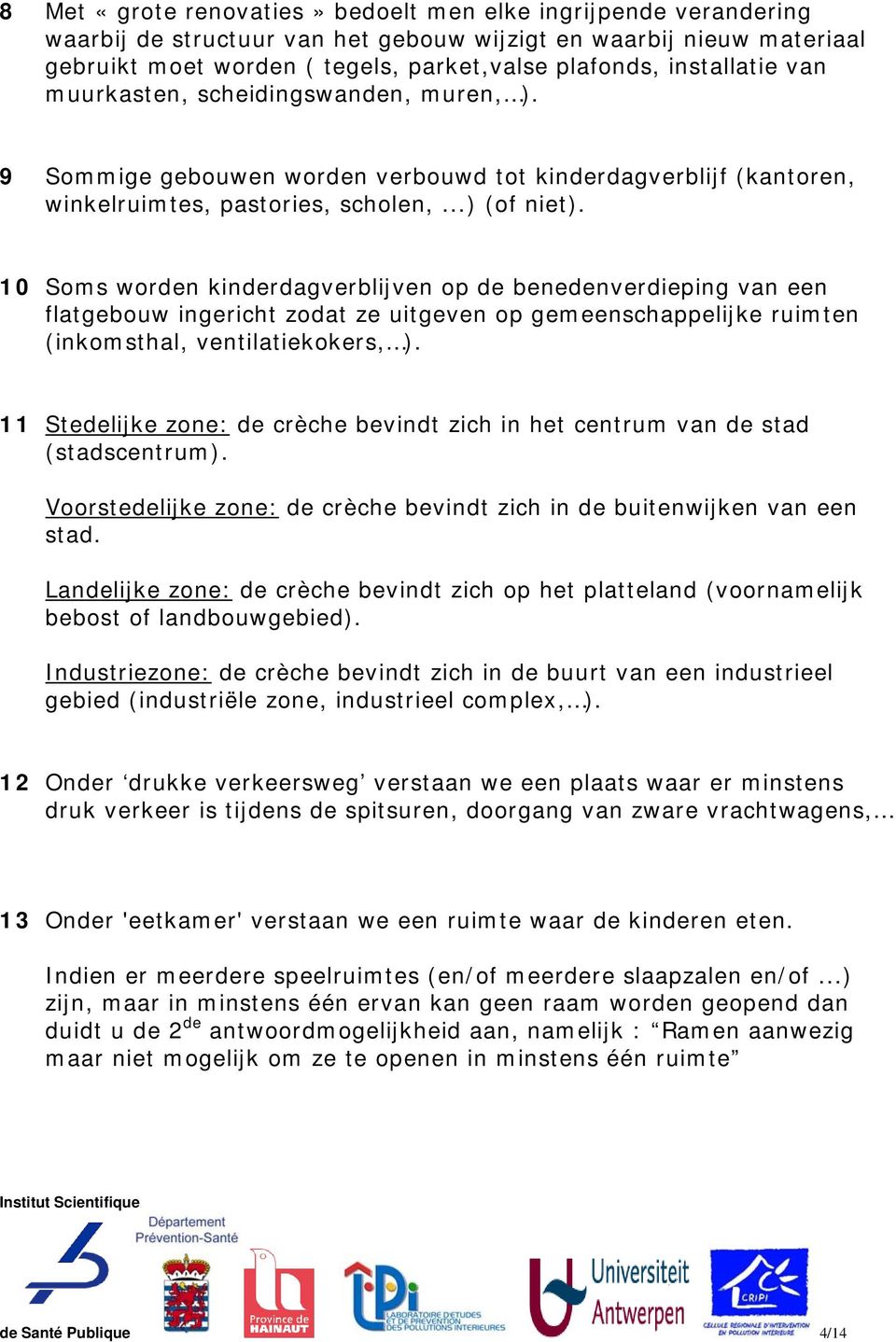 10 Soms worden kinderdagverblijven op de benedenverdieping van een flatgebouw ingericht zodat ze uitgeven op gemeenschappelijke ruimten (inkomsthal, ventilatiekokers, ).