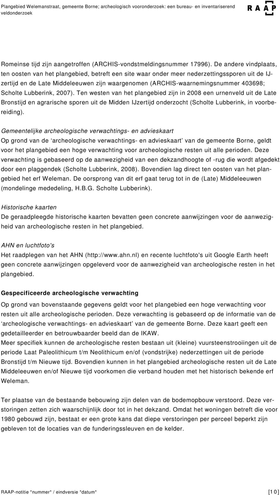 Scholte Lubberink, 2007). Ten westen van het plangebied zijn in 2008 een urnenveld uit de Late Bronstijd en agrarische sporen uit de Midden IJzertijd onderzocht (Scholte Lubberink, in voorbereiding).