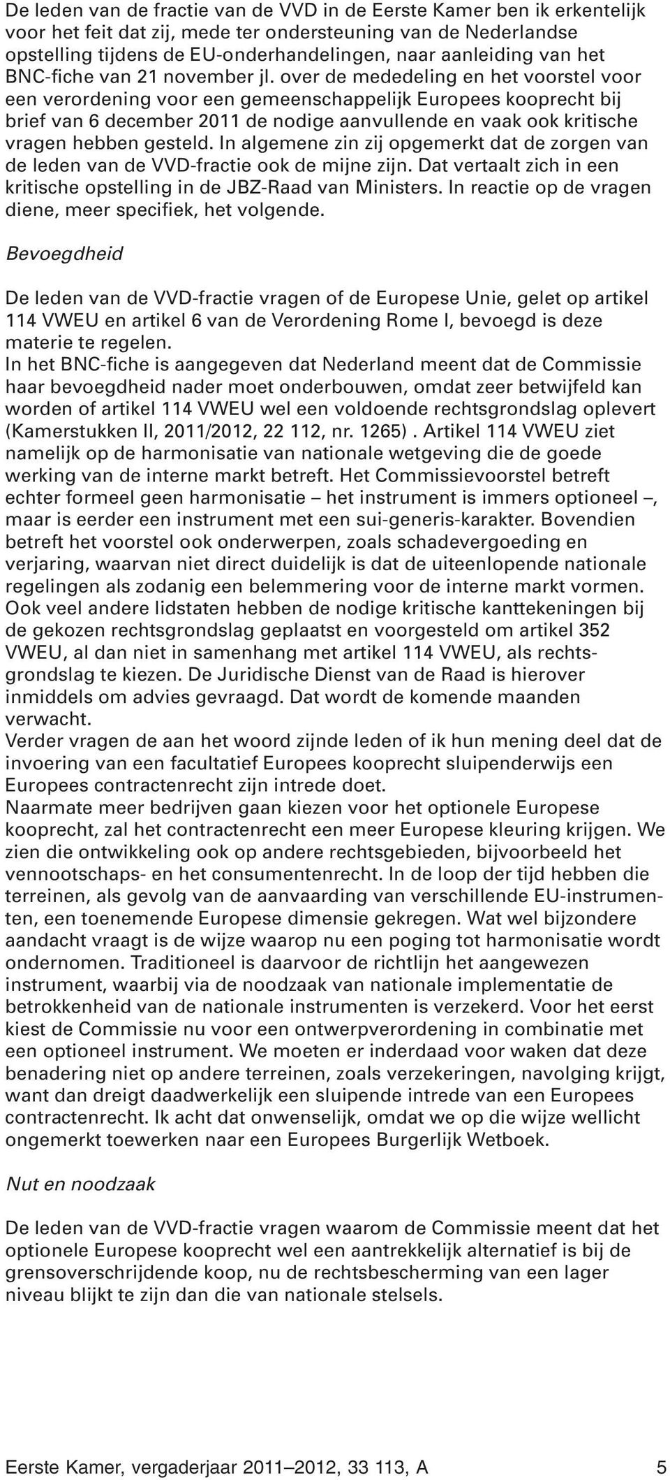 over de mededeling en het voorstel voor een verordening voor een gemeenschappelijk Europees kooprecht bij brief van 6 december 2011 de nodige aanvullende en vaak ook kritische vragen hebben gesteld.