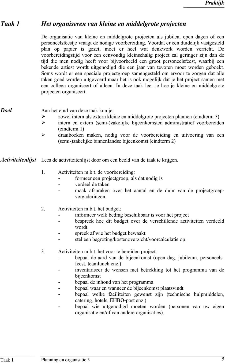 De voorbereidingstijd voor een eenvoudig kleinschalig project zal geringer zijn dan de tijd die men nodig heeft voor bijvoorbeeld een groot personeelsfeest, waarbij een bekende artiest wordt