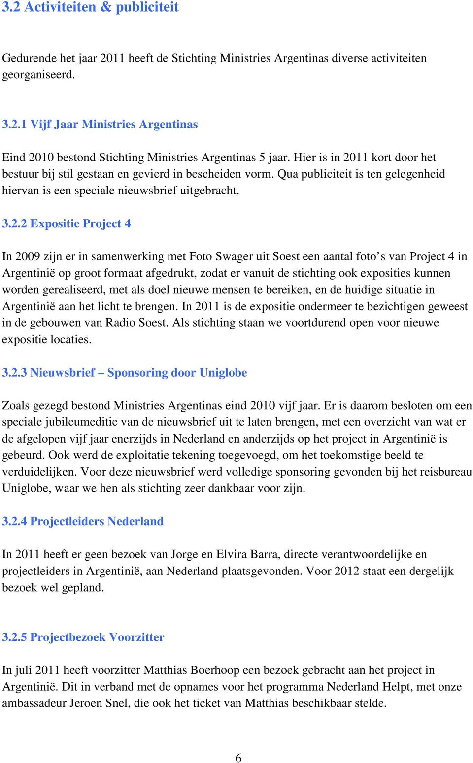 11 kort door het bestuur bij stil gestaan en gevierd in bescheiden vorm. Qua publiciteit is ten gelegenheid hiervan is een speciale nieuwsbrief uitgebracht. 3.2.