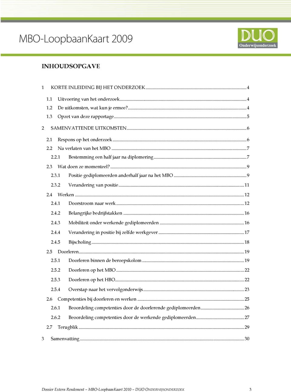 .. 9 2.3.2 Verandering van positie... 11 2.4 Werken... 12 2.4.1 Doorstroom naar werk... 12 2.4.2 Belangrijke bedrijfstakken... 16 2.4.3 Mobiliteit onder werkende gediplomeerden... 16 2.4.4 Verandering in positie bij zelfde werkgever.